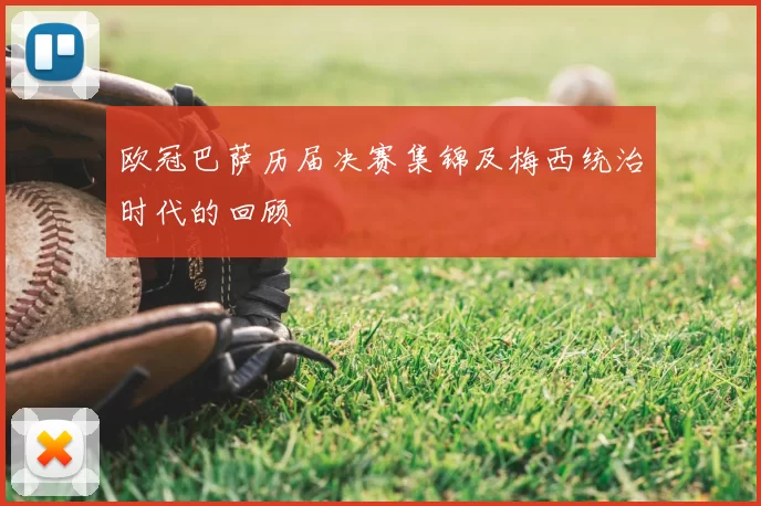 欧冠巴萨历届决赛集锦及梅西统治时代的回顾