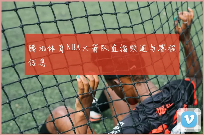腾讯体育NBA火箭队直播频道与赛程信息