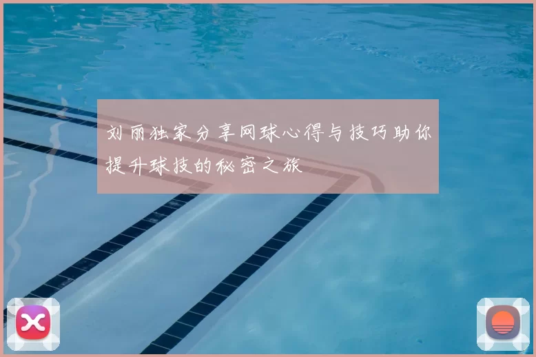 刘丽独家分享网球心得与技巧助你提升球技的秘密之旅