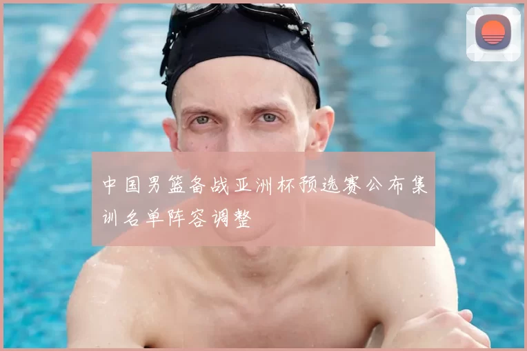 中国男篮备战亚洲杯预选赛公布集训名单阵容调整