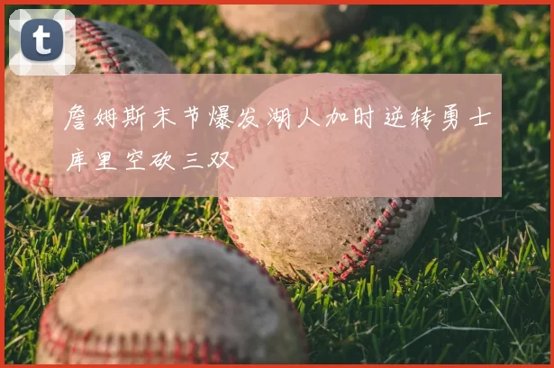 詹姆斯末节爆发湖人加时逆转勇士库里空砍三双