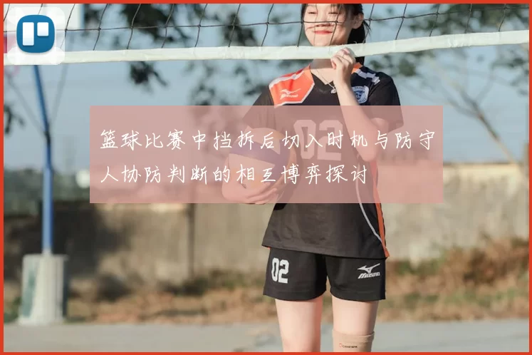 篮球比赛中挡拆后切入时机与防守人协防判断的相互博弈探讨