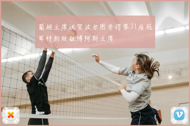 葡超主席祝贺波尔图夺得第31座冠军特别致敬博阿斯主席