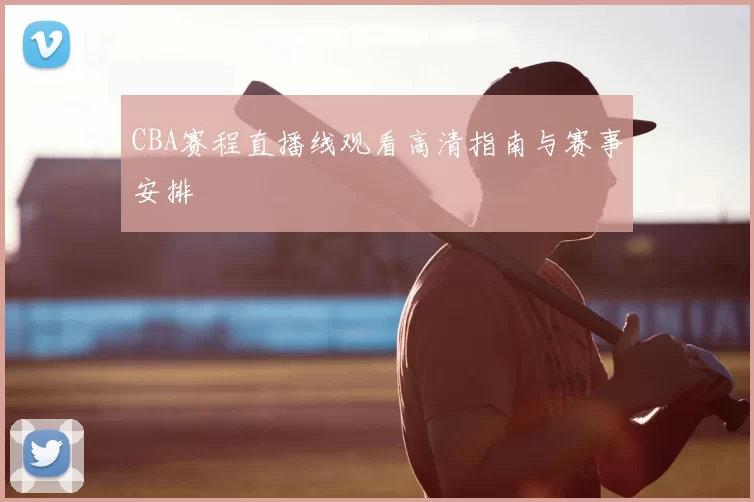 CBA赛程直播线观看高清指南与赛事安排