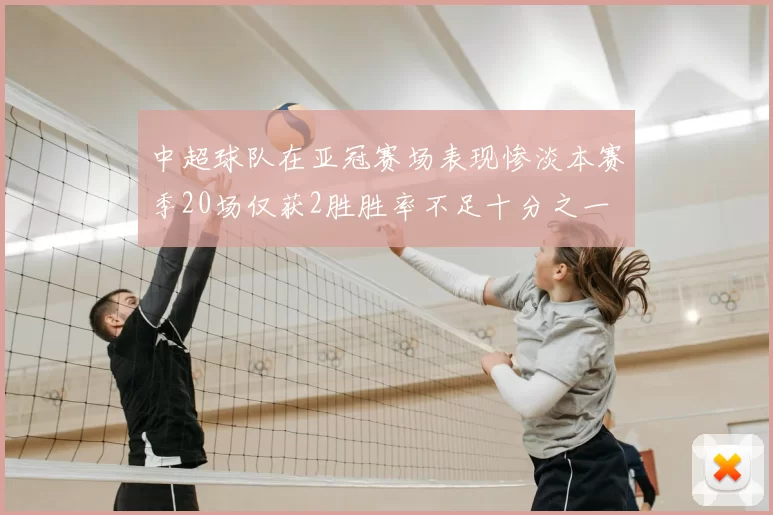 中超球队在亚冠赛场表现惨淡本赛季20场仅获2胜胜率不足十分之一