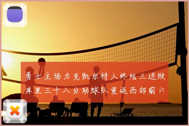 勇士主场力克凯尔特人终结三连败库里三十八分助球队重返西部前六