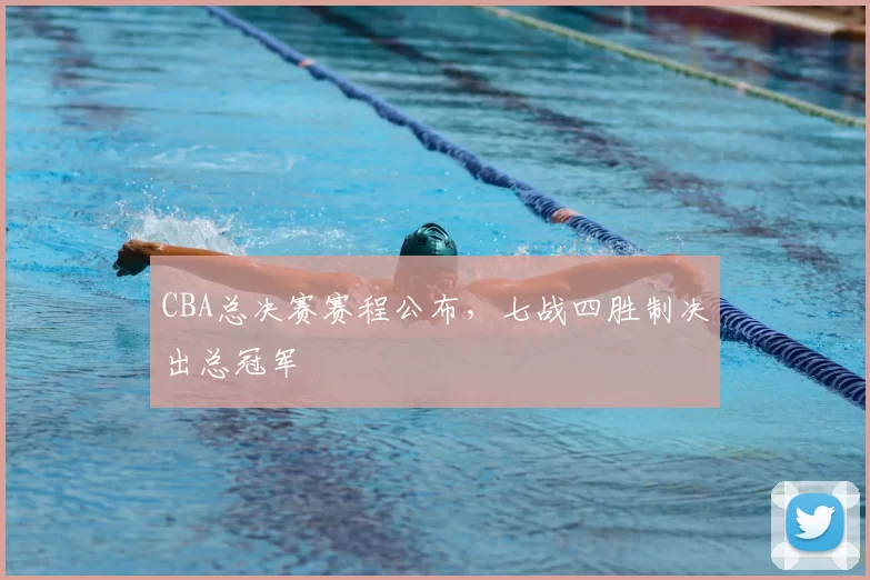 CBA总决赛赛程公布,七战四胜制决出总冠军