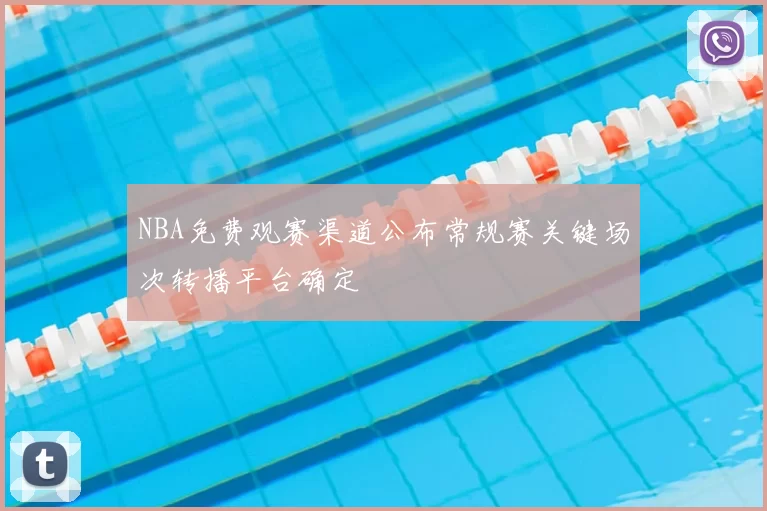 NBA免费观赛渠道公布常规赛关键场次转播平台确定