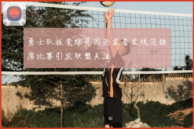 勇士队板凳球员因西装着装规范缺席比赛引发联盟关注