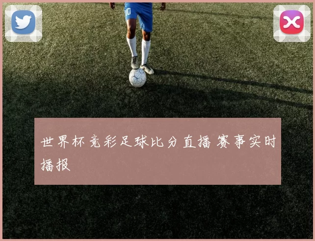世界杯竞彩足球比分直播 赛事实时播报
