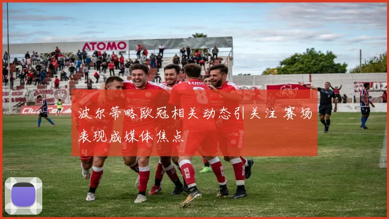 波尔蒂略欧冠相关动态引关注 赛场表现成媒体焦点