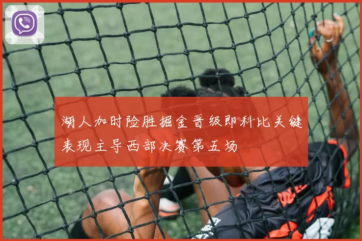 湖人加时险胜掘金晋级即科比关键表现主导西部决赛第五场