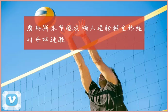 詹姆斯末节爆发湖人逆转掘金终结对手四连胜