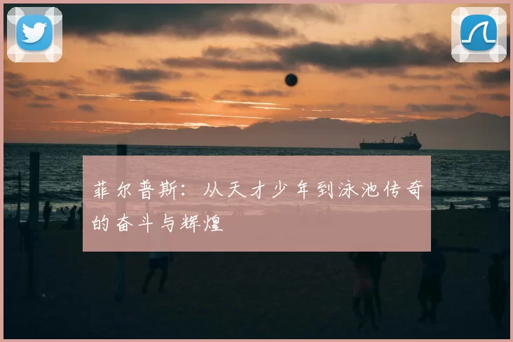 菲尔普斯：从天才少年到泳池传奇的奋斗与辉煌