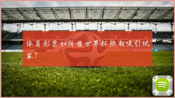 体育彩票如何借世界杯热潮吸引玩家?