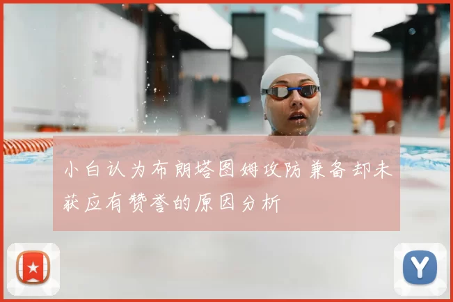 小白认为布朗塔图姆攻防兼备却未获应有赞誉的原因分析