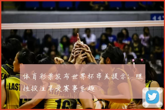 体育彩票发布世界杯串关提示：理性投注享受赛事乐趣