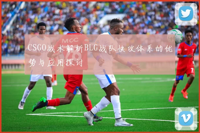 CSGO战术解析BLG战队快攻体系的优势与应用探讨