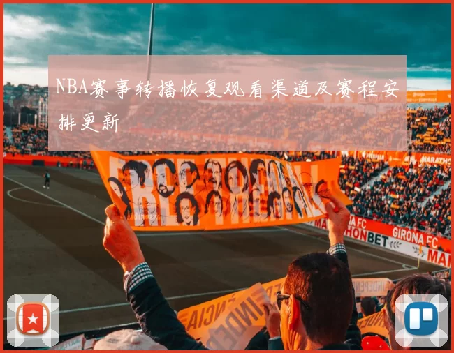 NBA赛事转播恢复观看渠道及赛程安排更新