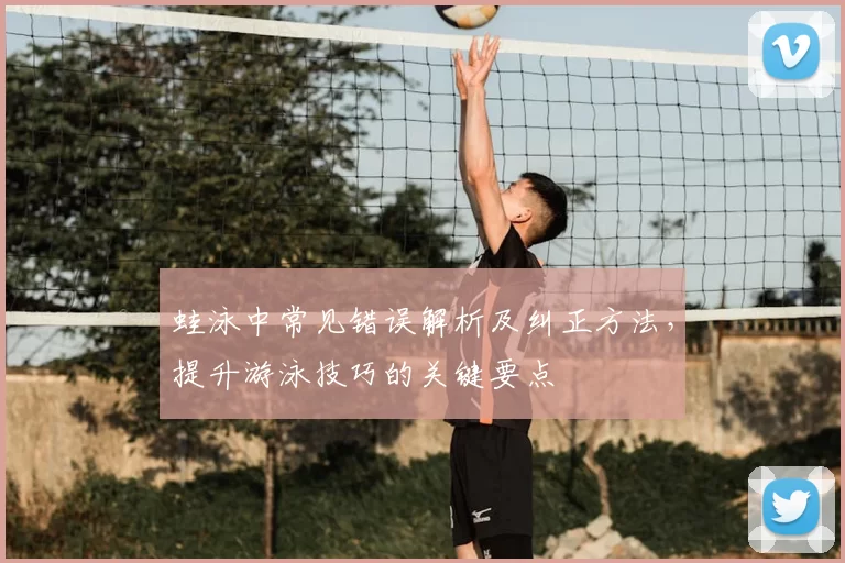 蛙泳中常见错误解析及纠正方法，提升游泳技巧的关键要点