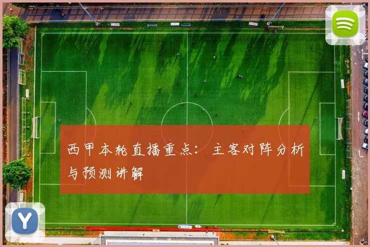 西甲本轮直播重点：主客对阵分析与预测讲解