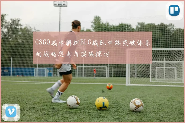 CSGO战术解析BLG战队中路突破体系的战略思考与实践探讨