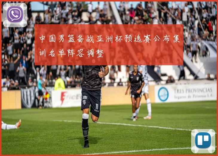 中国男篮备战亚洲杯预选赛公布集训名单阵容调整