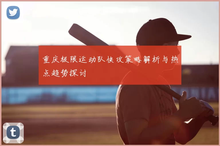 重庆极限运动队快攻策略解析与热点趋势探讨