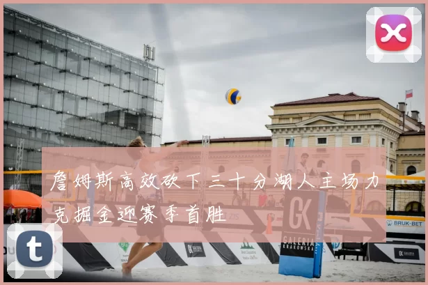 詹姆斯高效砍下三十分湖人主场力克掘金迎赛季首胜