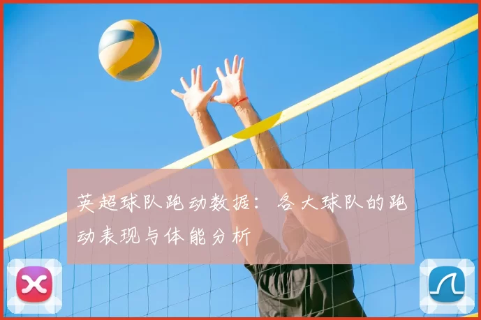 英超球队跑动数据:各大球队的跑动表现与体能分析