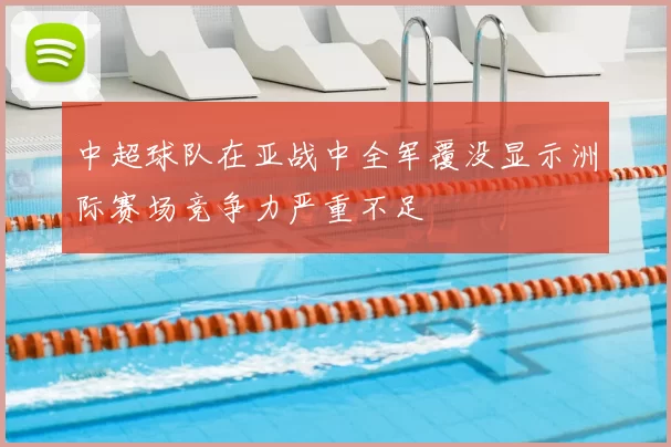 中超球队在亚战中全军覆没显示洲际赛场竞争力严重不足