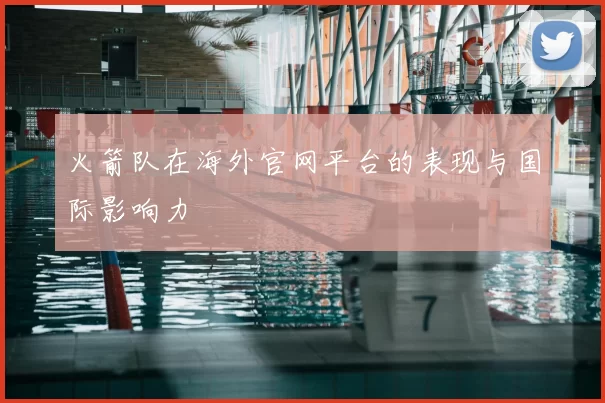 火箭队在海外官网平台的表现与国际影响力
