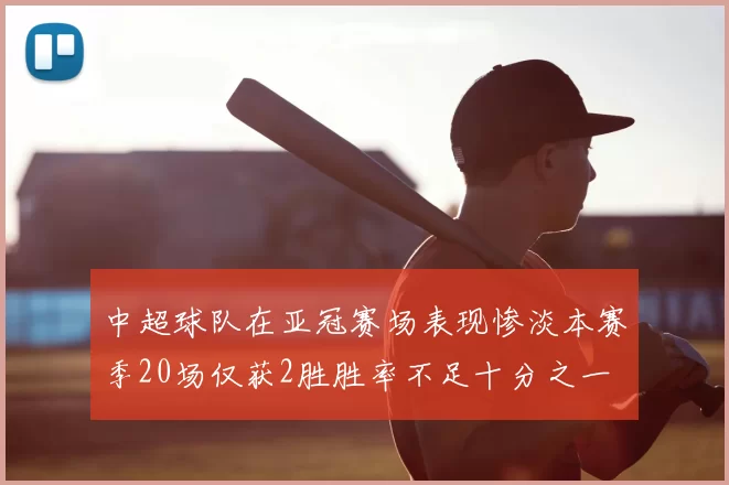 中超球队在亚冠赛场表现惨淡本赛季20场仅获2胜胜率不足十分之一