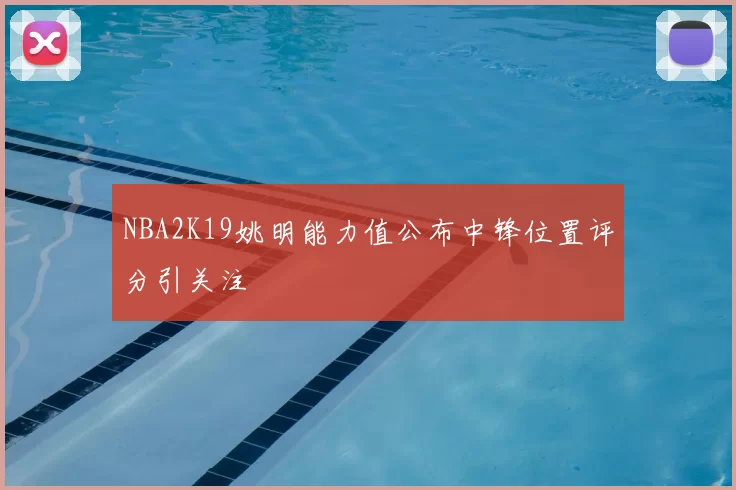 NBA2K19姚明能力值公布中锋位置评分引关注