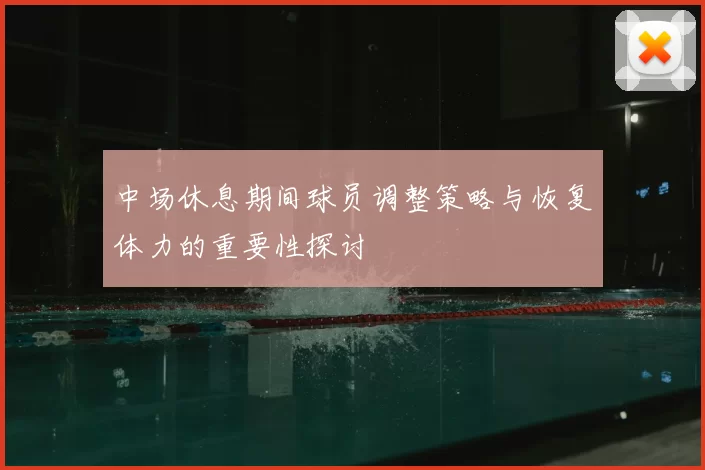 中场休息期间球员调整策略与恢复体力的重要性探讨