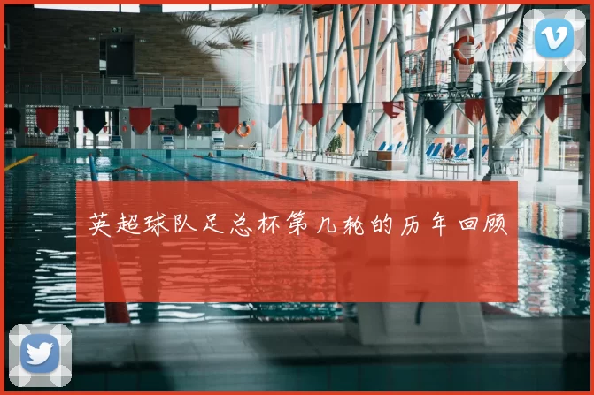 英超球队足总杯第几轮的历年回顾