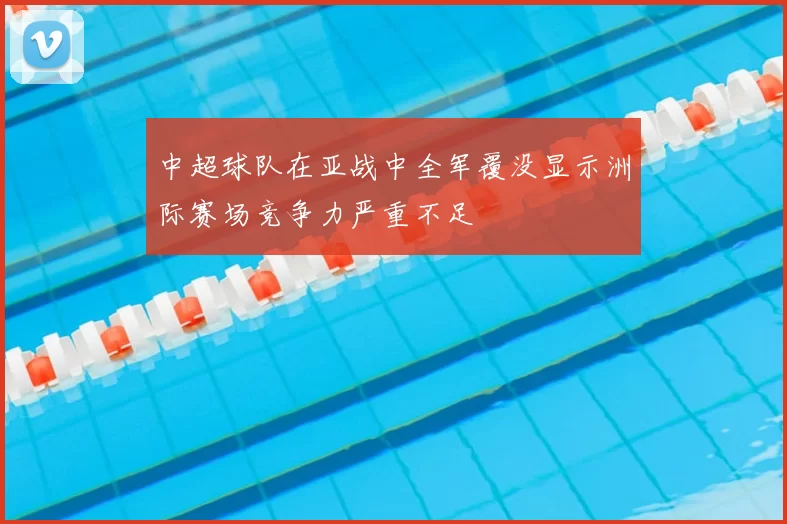 中超球队在亚战中全军覆没显示洲际赛场竞争力严重不足