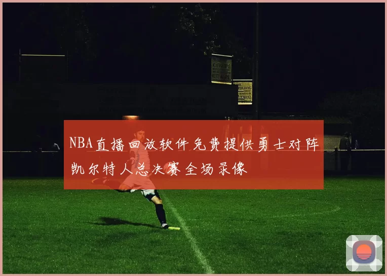 NBA直播回放软件免费提供勇士对阵凯尔特人总决赛全场录像