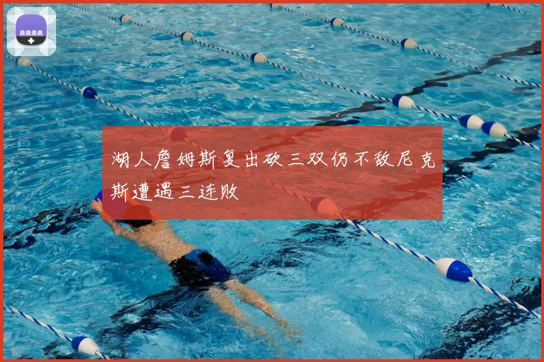 湖人詹姆斯复出砍三双仍不敌尼克斯遭遇三连败