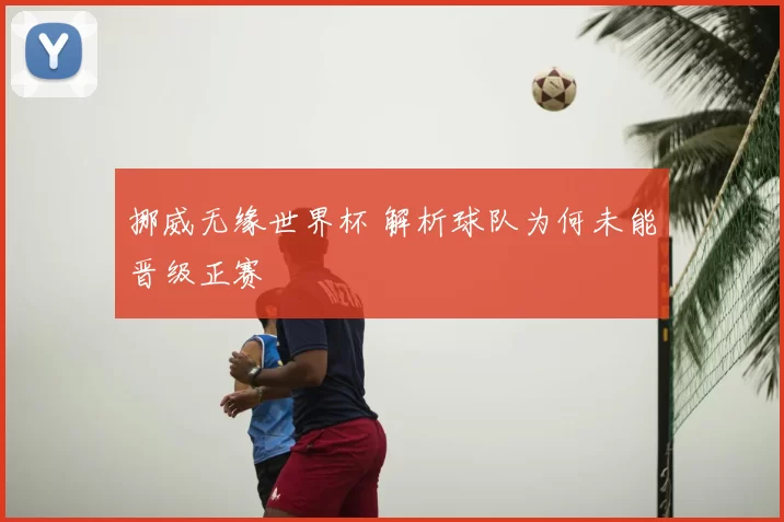 挪威无缘世界杯 解析球队为何未能晋级正赛