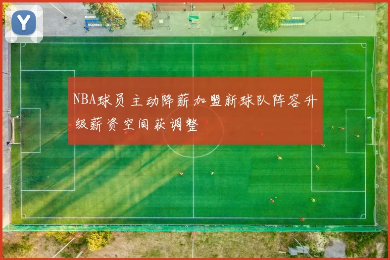 NBA球员主动降薪加盟新球队阵容升级薪资空间获调整
