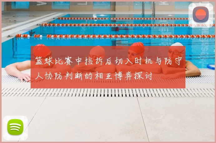 篮球比赛中挡拆后切入时机与防守人协防判断的相互博弈探讨