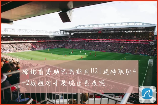 徐彬首秀助巴恩斯利U21逆转取胜4-2战胜对手展现出色表现