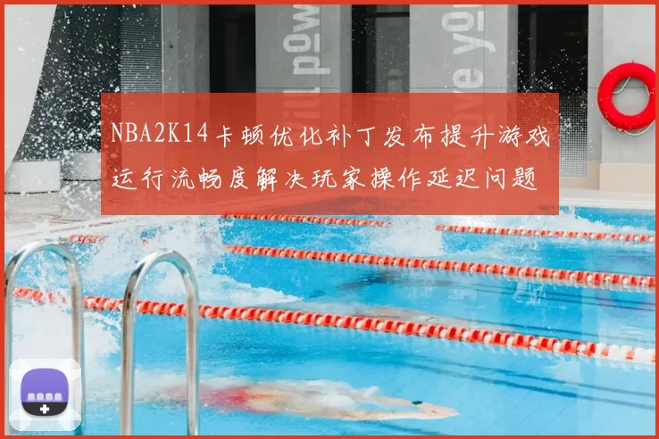 NBA2K14卡顿优化补丁发布提升游戏运行流畅度解决玩家操作延迟问题