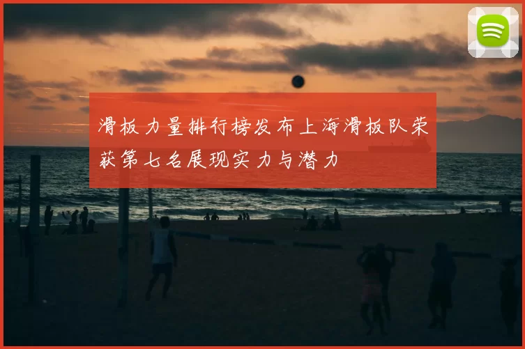 滑板力量排行榜发布上海滑板队荣获第七名展现实力与潜力