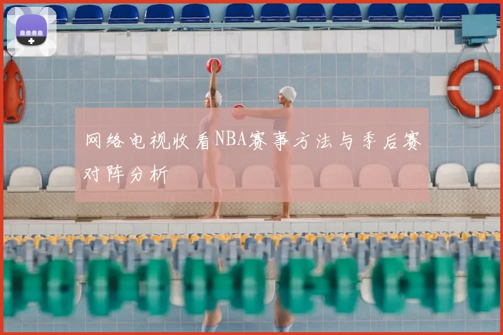 网络电视收看NBA赛事方法与季后赛对阵分析
