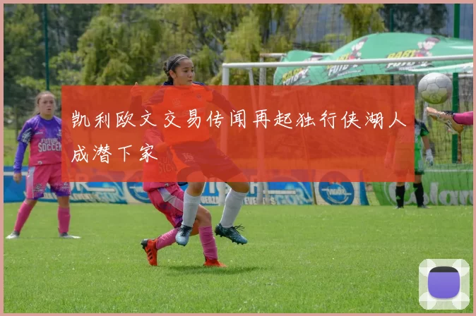 凯利欧文交易传闻再起独行侠湖人成潜下家