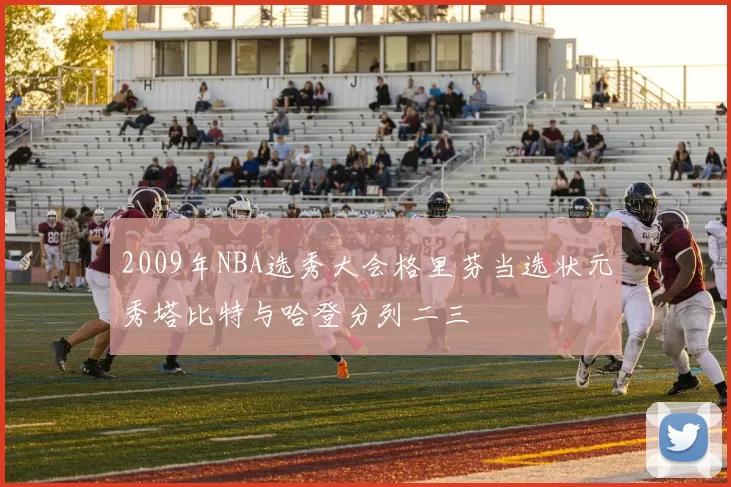 2009年NBA选秀大会格里芬当选状元秀塔比特与哈登分列二三