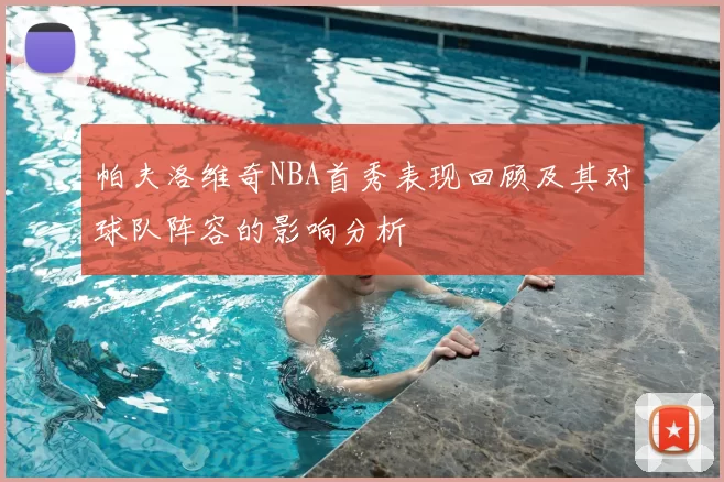 帕夫洛维奇NBA首秀表现回顾及其对球队阵容的影响分析