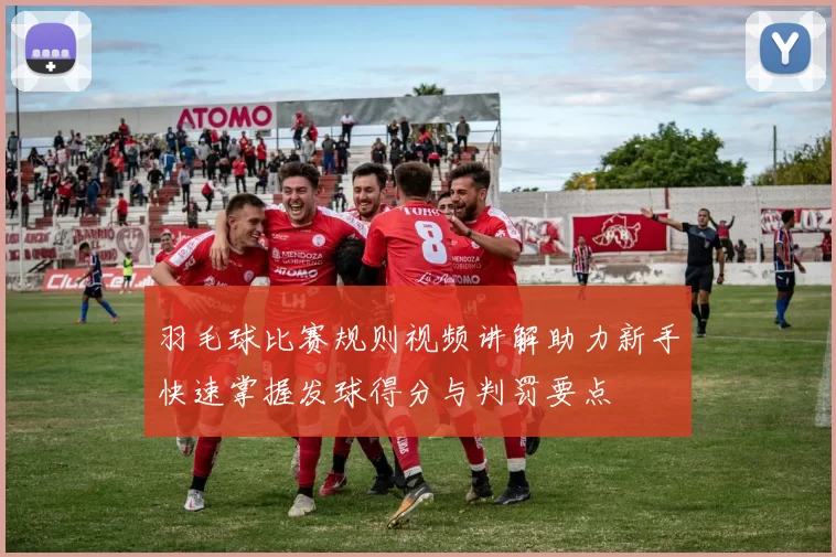 羽毛球比赛规则视频讲解助力新手快速掌握发球得分与判罚要点